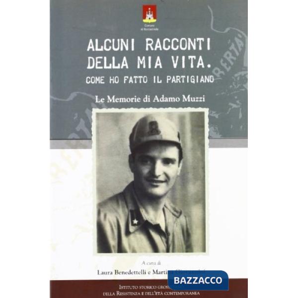 Alcuni racconti della mia vita. Come ho fatto il partigiano. Le memorie di Adamo Muzzi