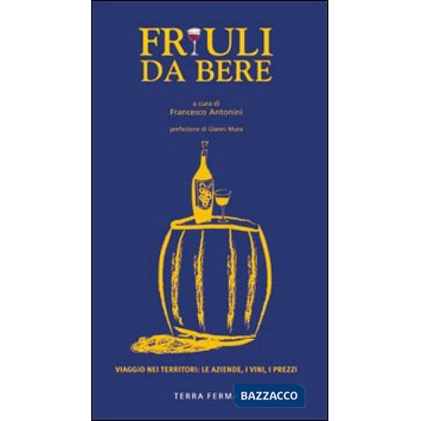 Friuli da bere. Viaggio nei territori: le aziende, i vini, i prezzi. Ediz. illustrata