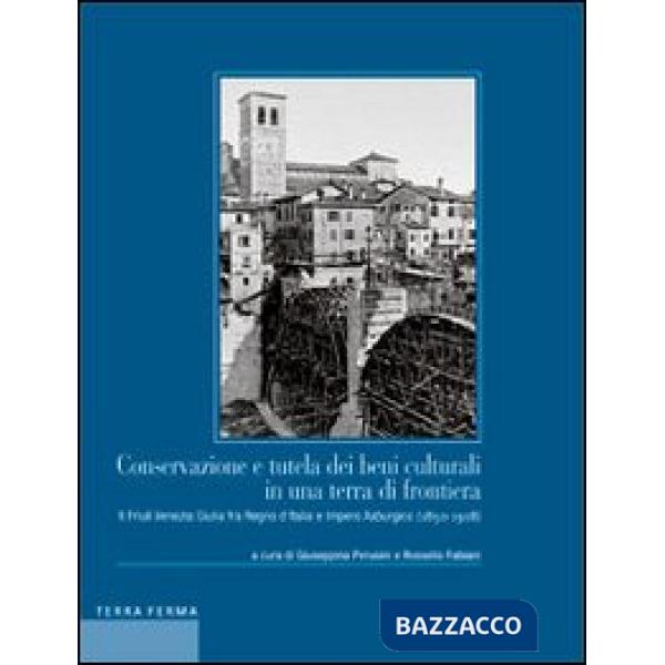 Conservazione e tutela dei beni culturali in una terra di frontiera. Il Friuli Venezia Giulia fra Regno d'Italia e Impero Asburg