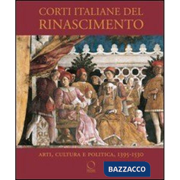 Corti italiane nel Rinascimento. Arti, cultura, politica, 1395-1530. Ediz. illustrata