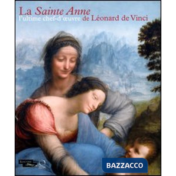 Sainte Anne. L'ultime chef-d'oeuvre de Léonard De Vinci. Ediz. illustrata (La)