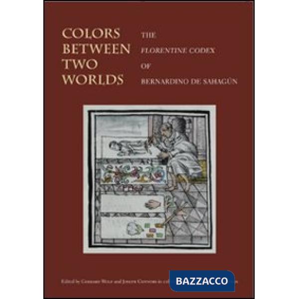 Colors between two worlds. The «Florentine codex» of Bernardino de Sahagún. Ediz. illustrata