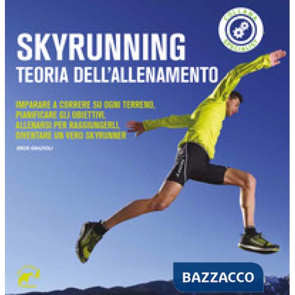 Skyrunning teoria dell'allenamento. Imparare a correre su ogni terreno, pianificare i propri obiettivi, allenarsi per raggiunger
