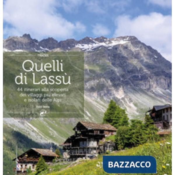 Quelli di lassù. 44 itinerari alla scoperta dei villaggi più elevati e isolati delle Alpi