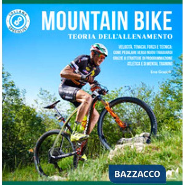 Mountain bike. Teoria dell'allenamento. Velocità, tenacia, forza e tecnica: come pedalare verso nuovi traguardi grazie a strateg