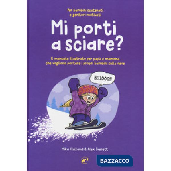 Mi porti a sciare? Il manuale illustrato per papà e mamma che vogliono portare i propri bambini sulla neve. Per bambini scatenat