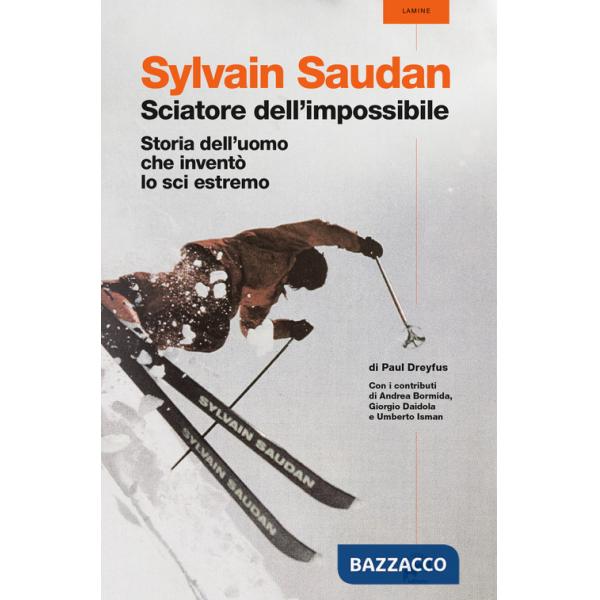 Sylvain Saudan, lo sciatore dell'impossibile. Storia dell'uomo che inventò lo sci estremo