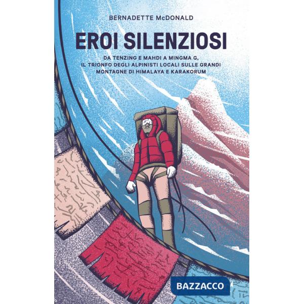 Eroi silenziosi. Da Tenzing e Mahdi a Minima G, il trionfo degli alpinisti locali sulle grandi montagne di Himalaya e Karakorum