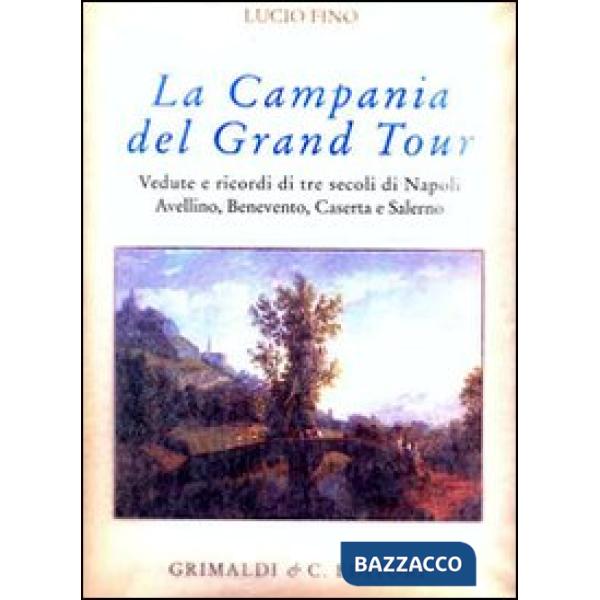 Campania del Grand tour. Vedute e ricordi di tre secoli di Napoli, Avellino, Benevento, Caserta, Salerno e dintorni. Ediz. numer