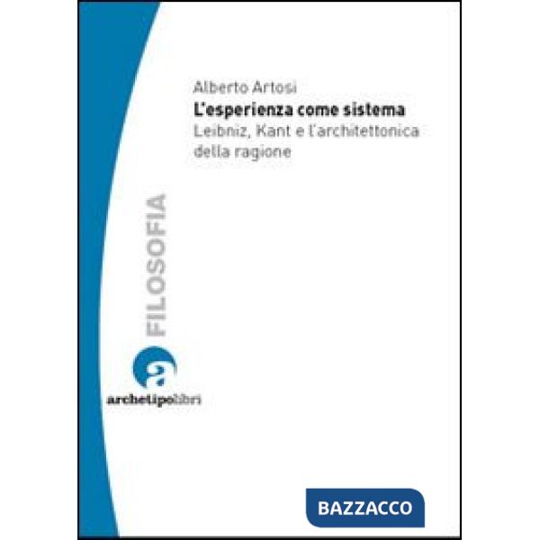 Esperienza come sistema. Leibniz, Kant e l'architettonica della ragione (L')
