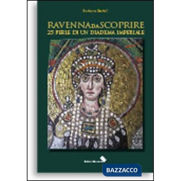Ravenna da scoprire. 25 perle di un diadema imperiale