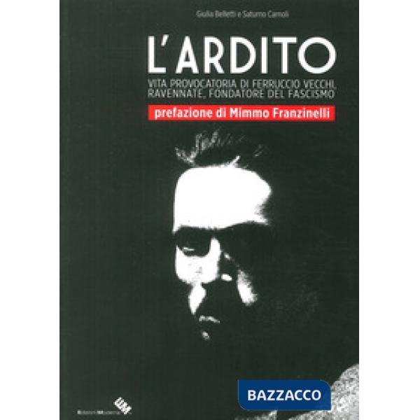 Ardito. Vita provocatoria di Ferruccio Vecchi, ravennate, fondatore del fascismo