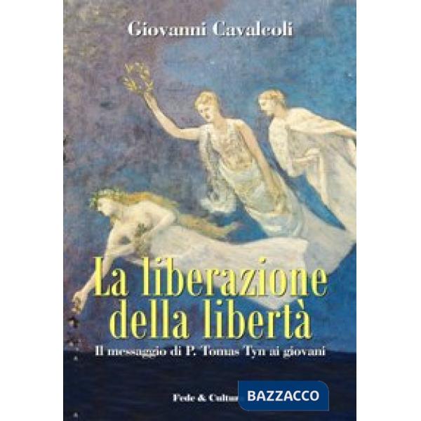 Liberazione della libertà. Il messaggio di P. Tomas Tyn ai giovani (La)
