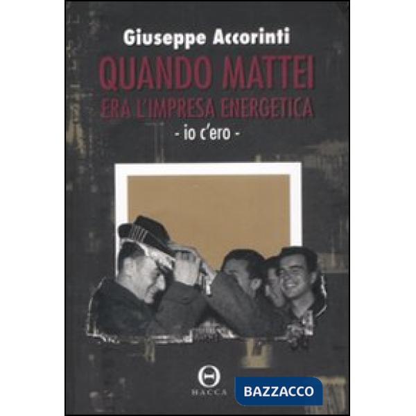 Quando Mattei era l'impresa energetica. Io c'ero
