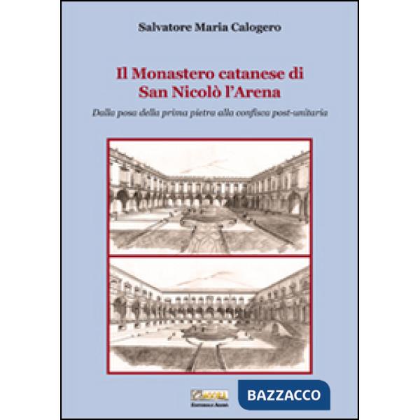 Monastero catanese di San Nicolò l'Arena. Dalla posa della prima pietra alla confisca post-unitaria (Il)