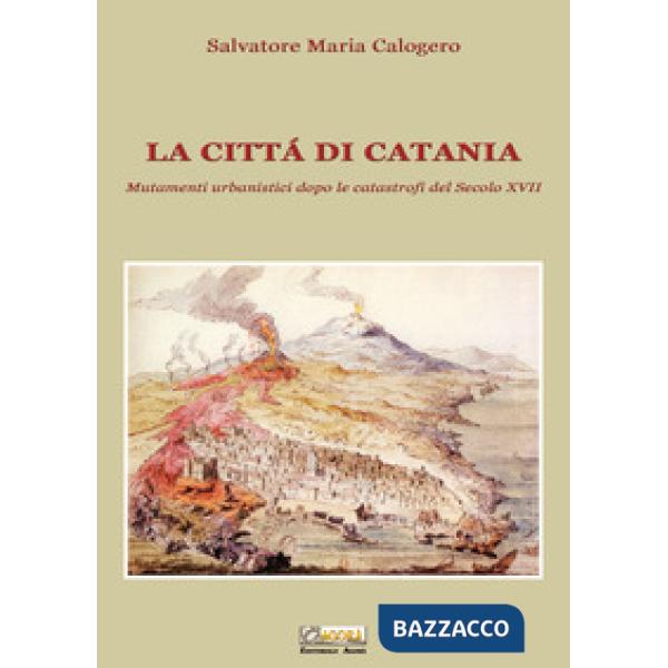 Città di Catania. Mutamenti urbanistici dopo le catastrofi del secolo XVII (La)
