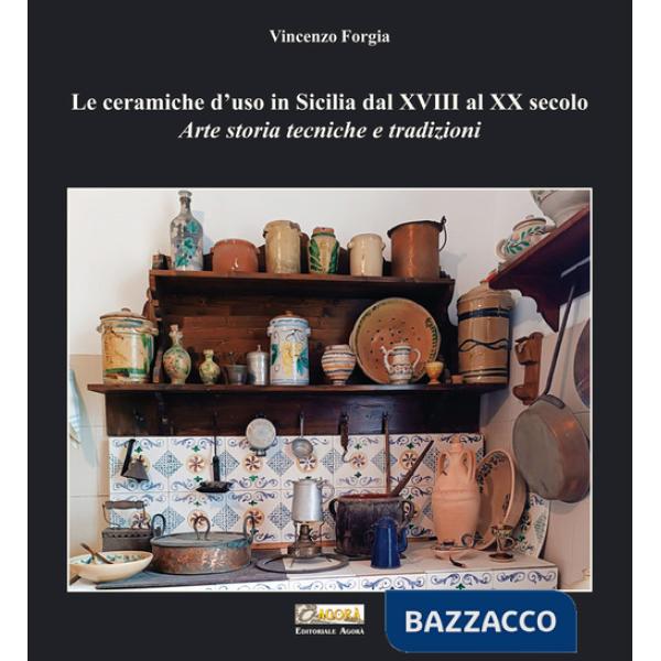 Ceramiche d'uso in Sicilia dal XVIII al XX secolo. Arte storia tecniche e tradizioni (Le)