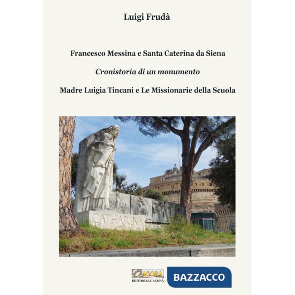 Francesco Messina e Santa Caterina da Siena. Cronistoria di un monumento. Madre Luigia Tincani e Le missionarie della Scuola