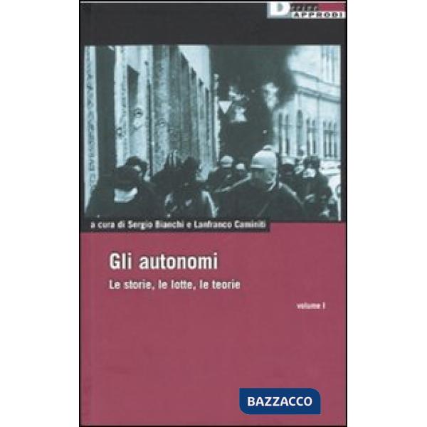 Autonomi. Le storie, le lotte, le teorie (Gli). Vol. 1