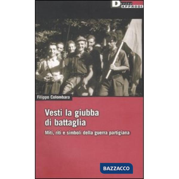 Vesti la giubba di battaglia. Miti, riti e simboli della guerra partigiana