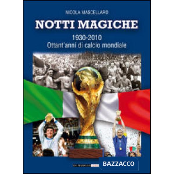Notti magiche 1930-2010. Ottant'anni di calcio mondiale