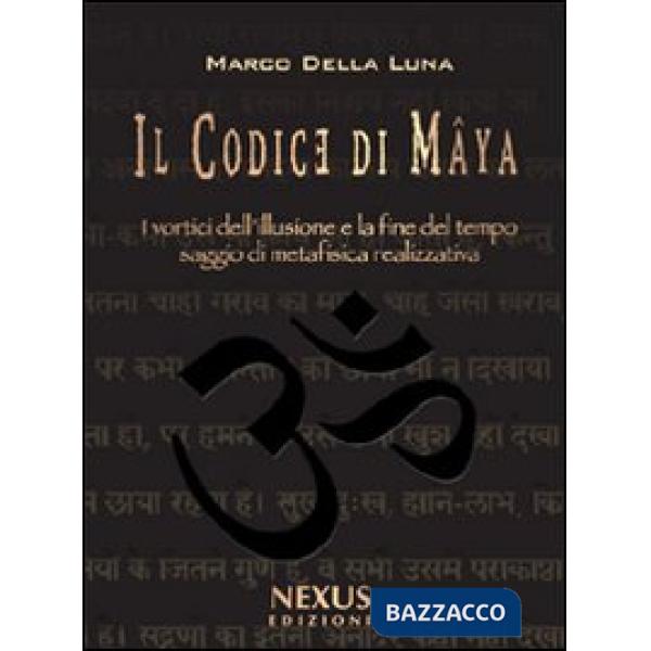 Codice di Mâya. I vortici dell'illusione e la fine del tempo. Saggio di metafisica realizzativa (Il)