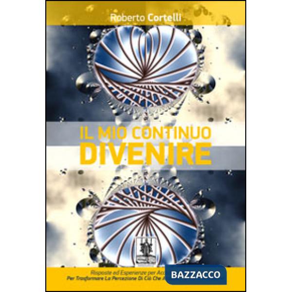 Mio continuo divenire. Risposte ed esperienze per accedere all'oltre. Per trasformare la percezione di ciò che «accade»... e far