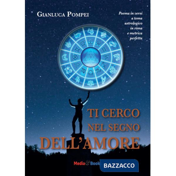 Ti cerco nel segno dell'amore. Poema in versi a tema astrologico in rima e metrica perfetta