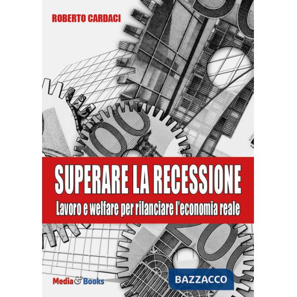 Superare la recessione. Lavoro e welfare per rilanciare l'economia reale