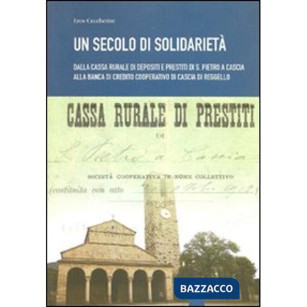 Secolo di solidarietà. Dalla cassa rurale di depositi e prestiti di S. Pietro a Cascia alla banca di Credito Cooperativo di Casc
