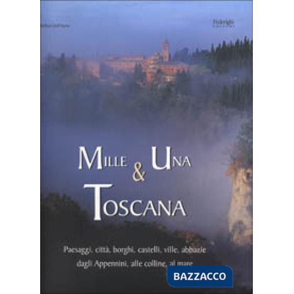 Mille e una Toscana. Paesaggi, città, borghi, castelli, ville, abbazie, dagli Ap