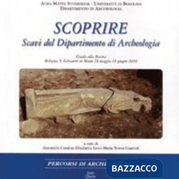 Scoprire. Scavi del Dipartimento di archeologia. Guida alla mostra (Bologna, 18 maggio-18 giugno 2004)