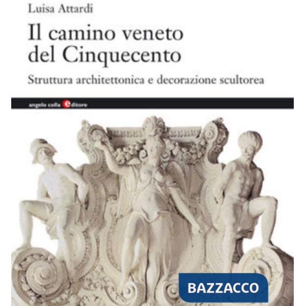 Camino veneto del Cinquecento. Struttura architettonica e decorazione scultorea