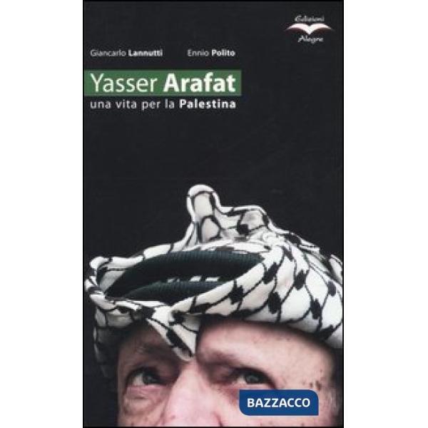 Yasser Arafat. Una vita per la Palestina