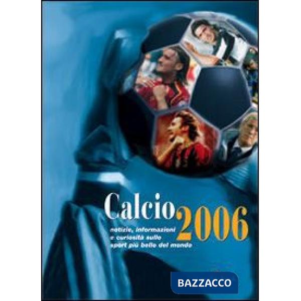 Calcio 2006. Notizie, informazioni e curiosità sullo sport più bello del mondo