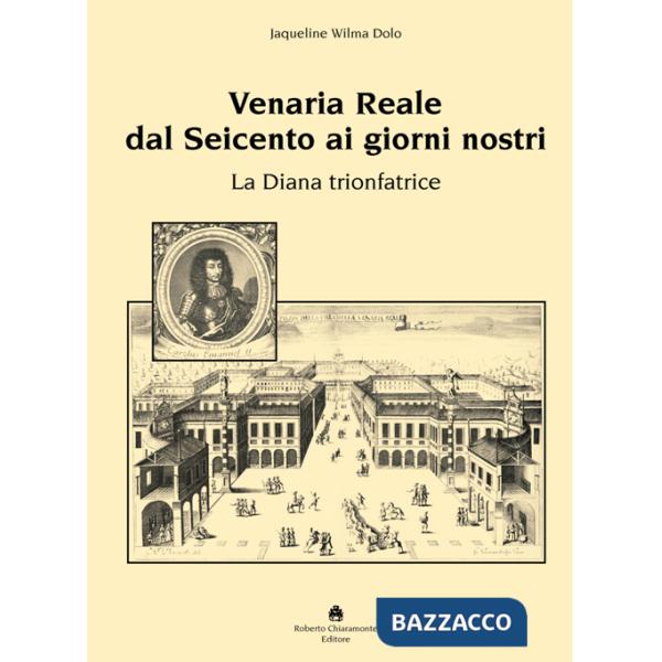 Venaria Reale dal '600 ai giorni nostri. La Diana trionfatrice. Ediz. illustrata