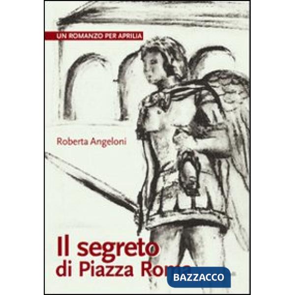 Segreto di Piazza Roma. Un romanzo per Aprilia (Il)