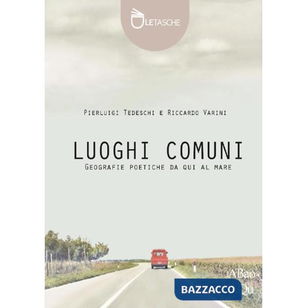 Luoghi comuni. Geografie poetiche da qui al mare. Ediz. illustrata