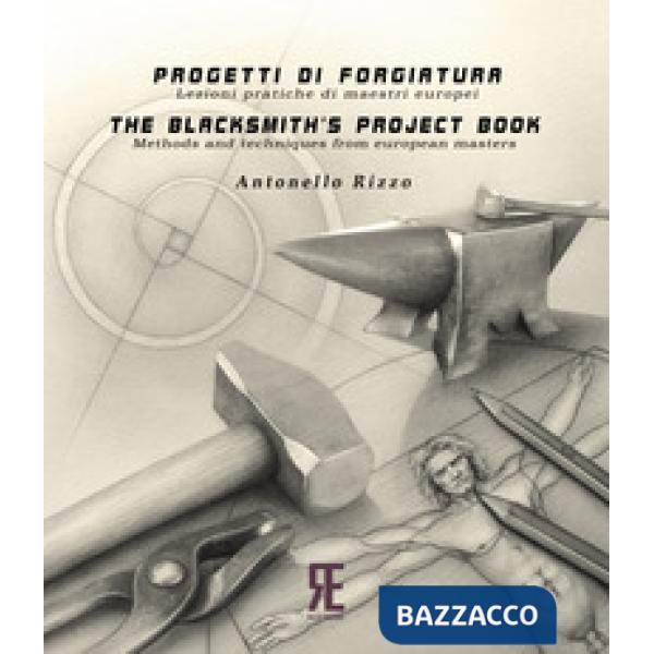 Progetti di forgiatura. Lezioni pratiche di maestri europei-The blacksmith's project book. Methods and techniques from European 