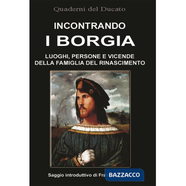 Incontrando i Borgia. Luoghi, persone e vicende della famiglia del Rinascimento