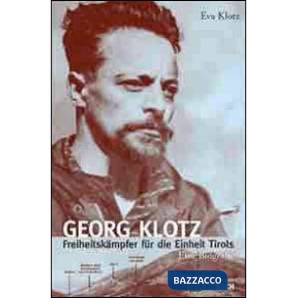 Georg Klotz. Freiheitskämpfer für die Einheit Tirols