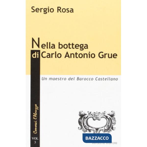 Nella bottega di Carlo Antonio Grue. Un maestro del barocco castellano