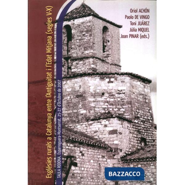 Esglésies rurals a Catalunya entre l'Antiguitat i l'Edat Mitjana (segles V-X). Taula rodona (Spagna, 25-27 Ottobre 2007). Ediz. 