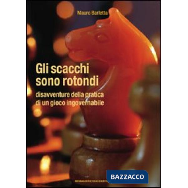 Scacchi sono rotondi. Disavventure della pratica di un gioco ingovernabile (Gli)