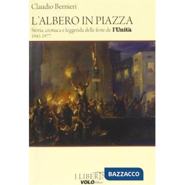 Albero in piazza. Storia, cronaca e leggenda delle feste de l'unità 1945-1977 (L')