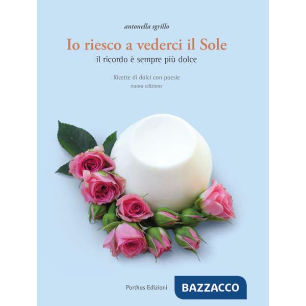Io riesco a vederci il sole. Ricette di dolci con poesie. Il ricordo è sempre più dolce