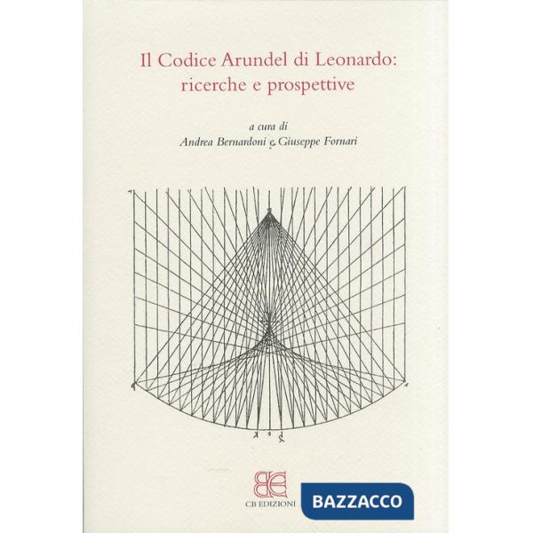 Codice Arundel di Leonardo. Ricerche e prospettive. Atti del convegno (Bergamo, 24 maggio 2010) (Il)