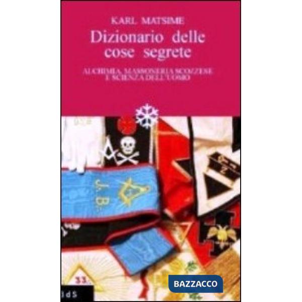 Dizionario delle cose segrete. Alchimia, massoneria scozzese e scienza dell'uomo