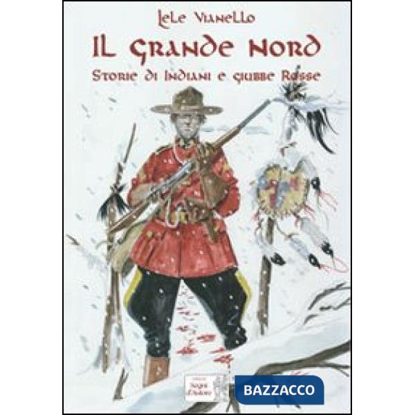 Grande nord. Storie di indiani e Giubbe Rosse (Il)