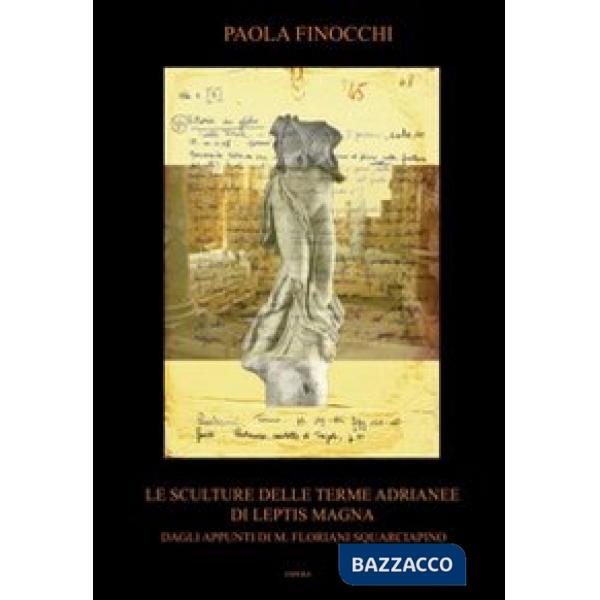 Sculture delle terme Adrianee di Leptis Magna. Dagli appunti di M. Floriani Squarciapino. Ediz. illustrata (Le)